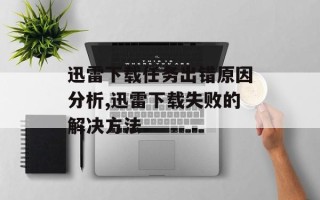 迅雷下载任务出错原因分析,迅雷下载失败的解决方法