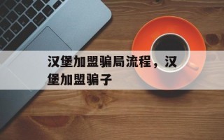 汉堡加盟骗局流程，汉堡加盟骗子