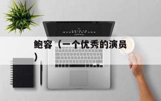 鲍容（一个优秀的演员）