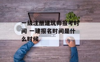 一级注册建筑师报考时间 一建报名时间是什么时候