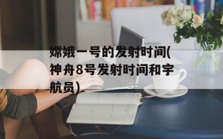 嫦娥一号的发射时间(神舟8号发射时间和宇航员)