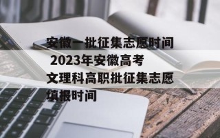 安徽一批征集志愿时间 2023年安徽高考文理科高职批征集志愿填报时间