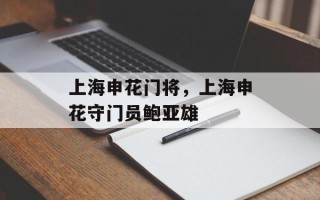 上海申花门将，上海申花守门员鲍亚雄
