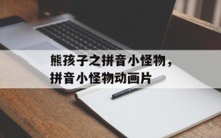 熊孩子之拼音小怪物，拼音小怪物动画片