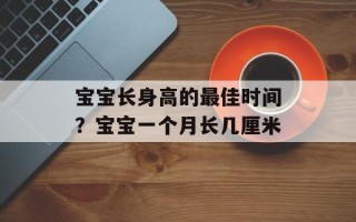 宝宝长身高的最佳时间？宝宝一个月长几厘米