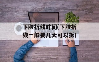 下肢拆线时间(下肢拆线一般要几天可以拆)