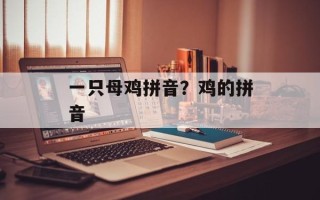 一只母鸡拼音？鸡的拼音