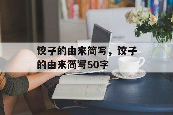 饺子的由来简写，饺子的由来简写50字-第1张图片-