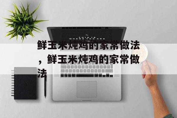 鲜玉米炖鸡的家常做法，鲜玉米炖鸡的家常做法-第1张图片-