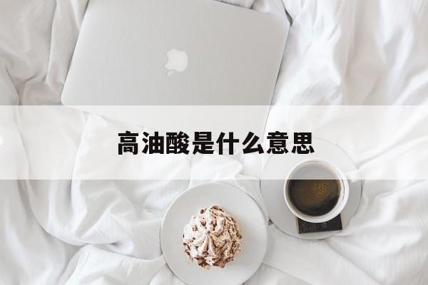高油酸是什么意思-第1张图片-