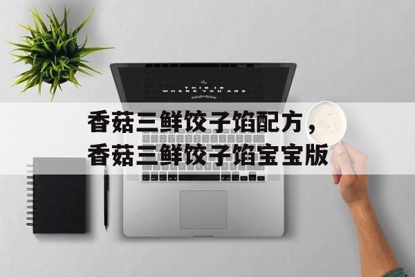 香菇三鲜饺子馅配方，香菇三鲜饺子馅宝宝版-第1张图片-