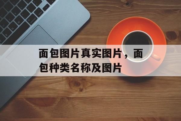面包图片真实图片，面包种类名称及图片-第1张图片-