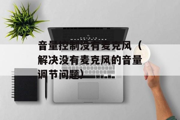 音量控制没有麦克风（解决没有麦克风的音量调节问题）-第1张图片-