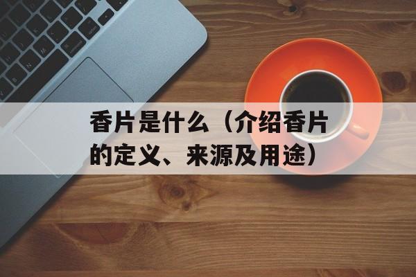 香片是什么（介绍香片的定义、来源及用途）-第1张图片-