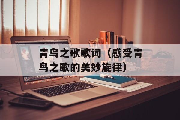 青鸟之歌歌词（感受青鸟之歌的美妙旋律）-第1张图片-