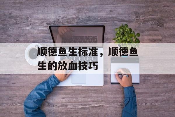 顺德鱼生标准，顺德鱼生的放血技巧-第1张图片-