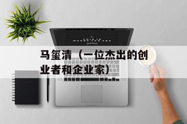 马玺清（一位杰出的创业者和企业家）-第1张图片-