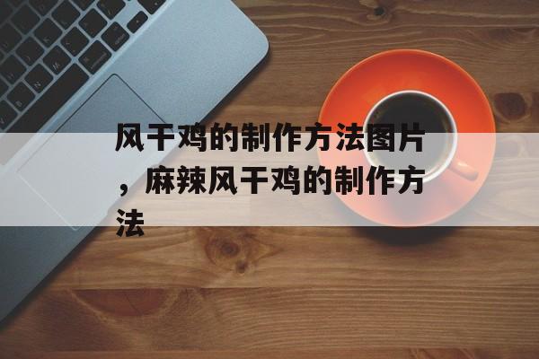 风干鸡的制作方法图片，麻辣风干鸡的制作方法-第1张图片-