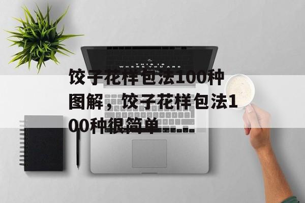 饺子花样包法100种图解，饺子花样包法100种很简单-第1张图片-