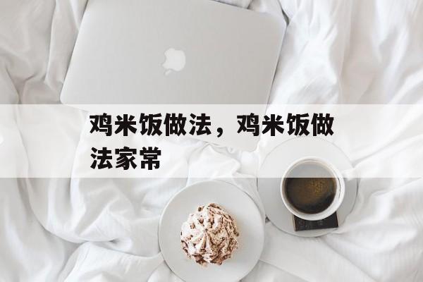 鸡米饭做法，鸡米饭做法家常-第1张图片-