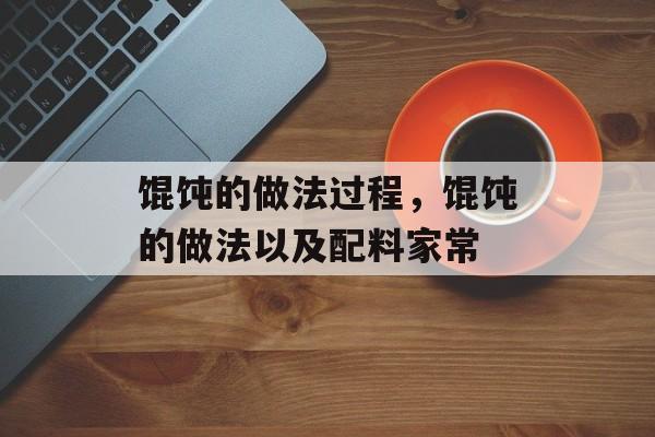 馄饨的做法过程，馄饨的做法以及配料家常-第1张图片-