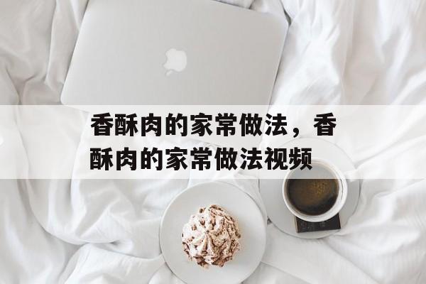 香酥肉的家常做法，香酥肉的家常做法视频-第1张图片-