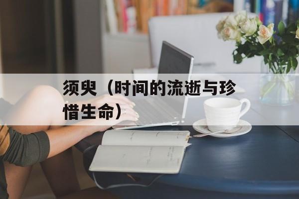 须臾（时间的流逝与珍惜生命）-第1张图片-