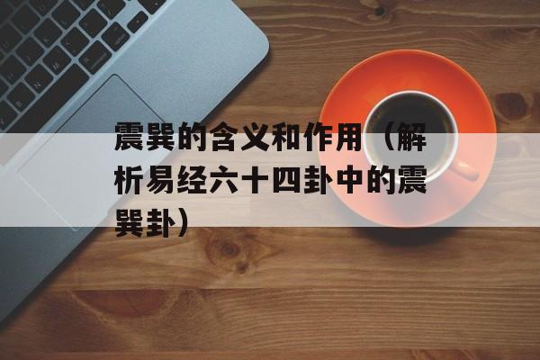 震巽的含义和作用（解析易经六十四卦中的震巽卦）-第1张图片-