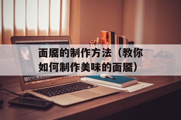 面靥的制作方法（教你如何制作美味的面靥）-第1张图片-