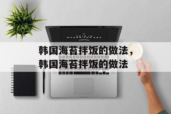 韩国海苔拌饭的做法，韩国海苔拌饭的做法-第1张图片-