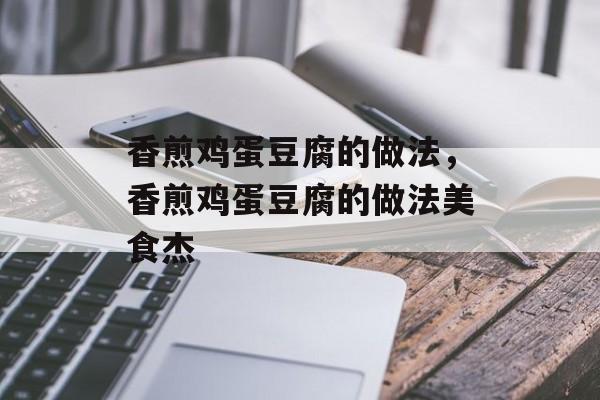 香煎鸡蛋豆腐的做法，香煎鸡蛋豆腐的做法美食杰-第1张图片-