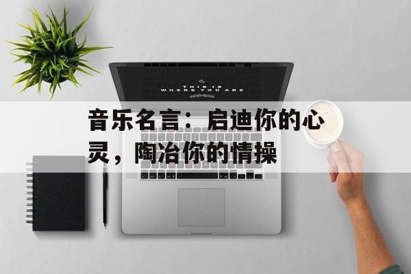 音乐名言：启迪你的心灵，陶冶你的情操-第1张图片-