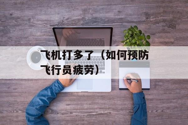 飞机打多了（如何预防飞行员疲劳）-第1张图片-