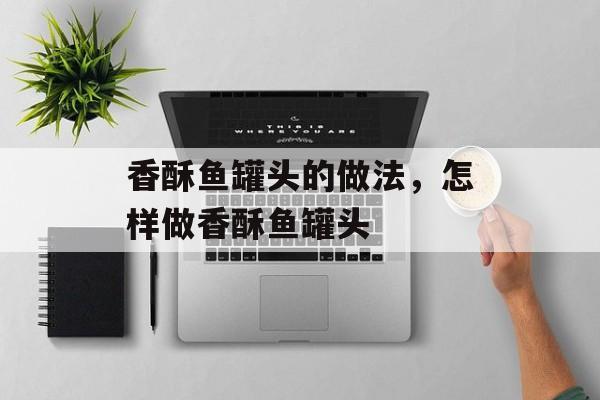 香酥鱼罐头的做法，怎样做香酥鱼罐头-第1张图片-