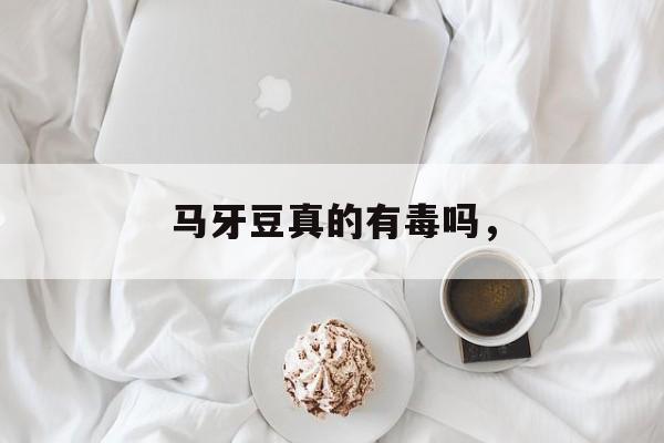 马牙豆真的有毒吗，-第1张图片-