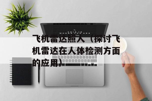 飞机雷达照人（探讨飞机雷达在人体检测方面的应用）-第1张图片-