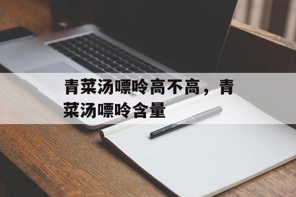 青菜汤嘌呤高不高，青菜汤嘌呤含量-第1张图片-