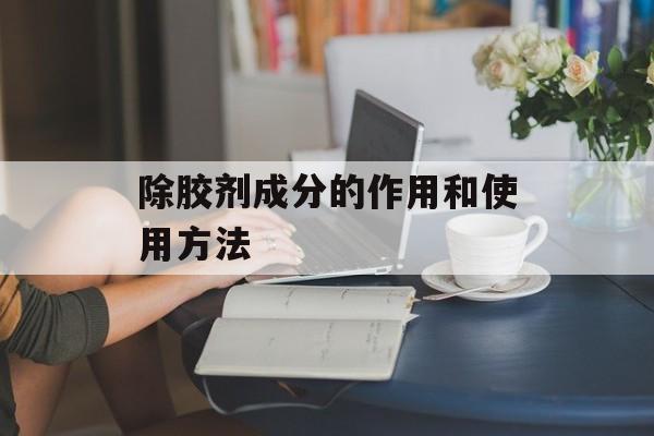 除胶剂成分的作用和使用方法-第1张图片-