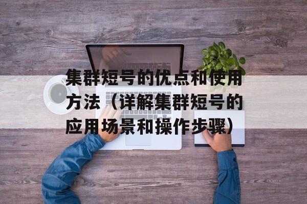 集群短号的优点和使用方法（详解集群短号的应用场景和操作步骤）-第1张图片-