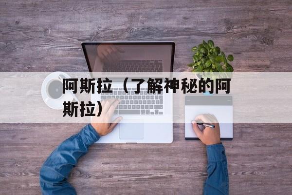 阿斯拉（了解神秘的阿斯拉）-第1张图片-