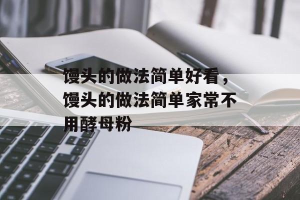 馒头的做法简单好看，馒头的做法简单家常不用酵母粉-第1张图片-