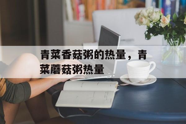 青菜香菇粥的热量，青菜蘑菇粥热量-第1张图片-