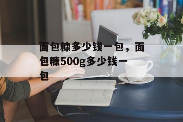 面包糠多少钱一包，面包糠500g多少钱一包-第1张图片-