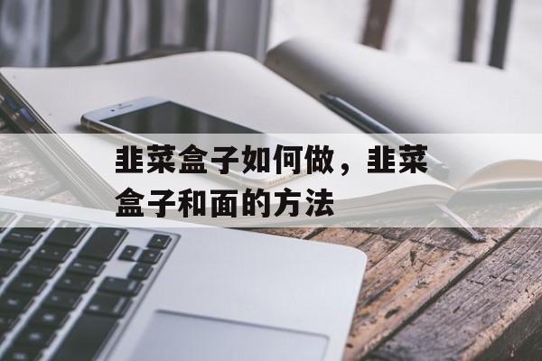 韭菜盒子如何做，韭菜盒子和面的方法-第1张图片-