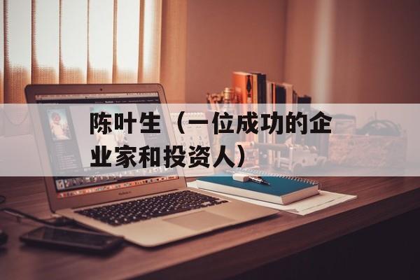 陈叶生（一位成功的企业家和投资人）-第1张图片-