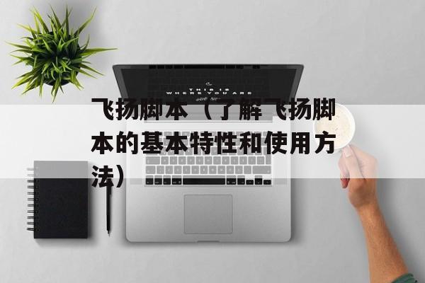 飞扬脚本（了解飞扬脚本的基本特性和使用方法）-第1张图片-