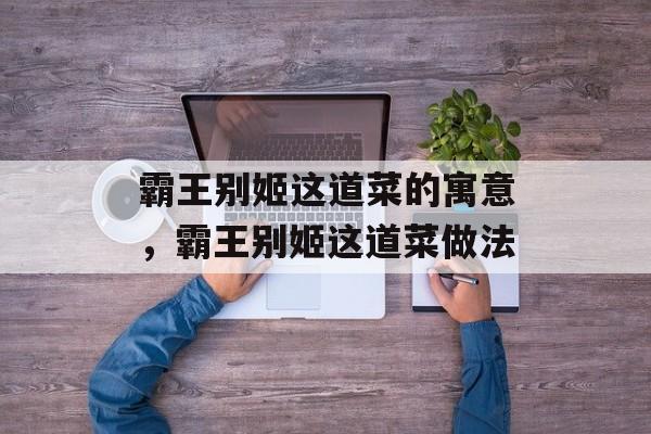 霸王别姬这道菜的寓意，霸王别姬这道菜做法-第1张图片-
