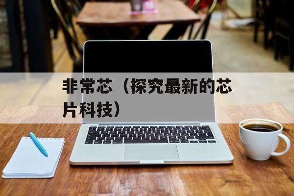 非常芯（探究最新的芯片科技）-第1张图片-