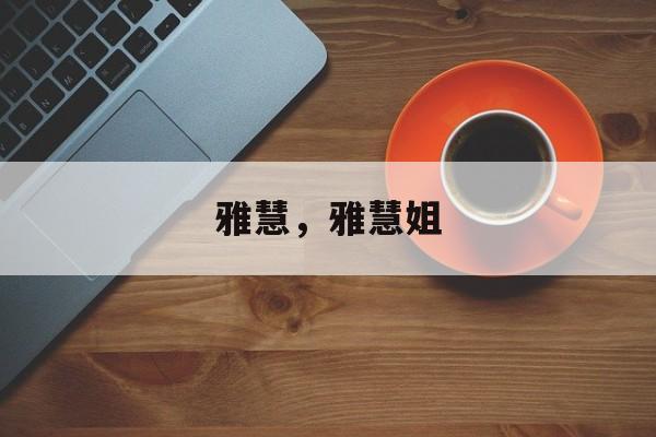 雅慧，雅慧姐-第1张图片-
