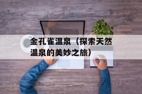 金孔雀温泉（探索天然温泉的美妙之旅）-第1张图片-